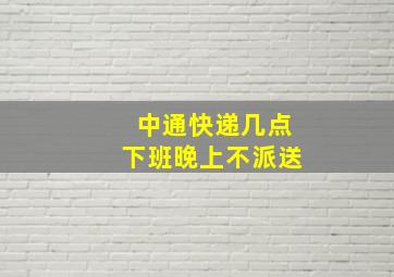 中通快递几点下班晚上不派送