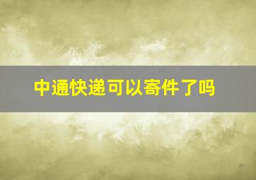 中通快递可以寄件了吗