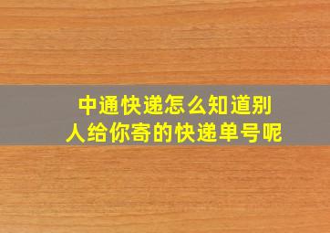 中通快递怎么知道别人给你寄的快递单号呢