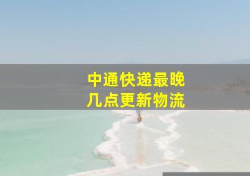 中通快递最晚几点更新物流