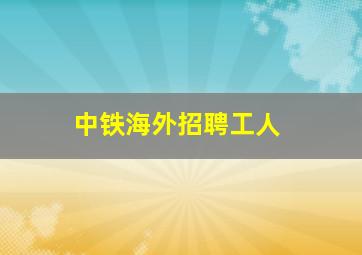 中铁海外招聘工人