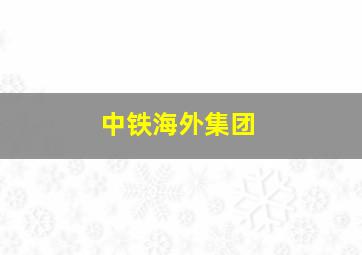 中铁海外集团