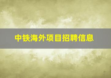 中铁海外项目招聘信息