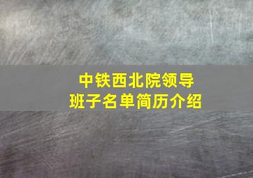 中铁西北院领导班子名单简历介绍