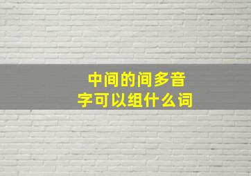 中间的间多音字可以组什么词