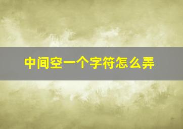 中间空一个字符怎么弄