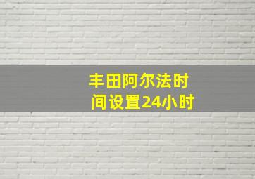 丰田阿尔法时间设置24小时