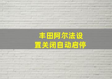 丰田阿尔法设置关闭自动启停