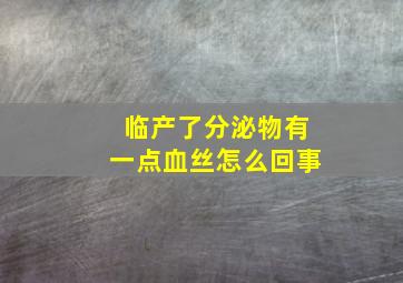 临产了分泌物有一点血丝怎么回事