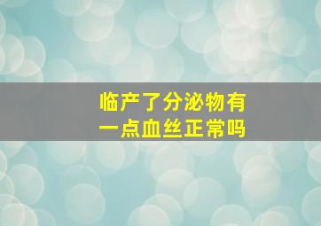 临产了分泌物有一点血丝正常吗