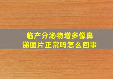 临产分泌物增多像鼻涕图片正常吗怎么回事