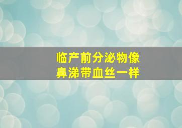 临产前分泌物像鼻涕带血丝一样