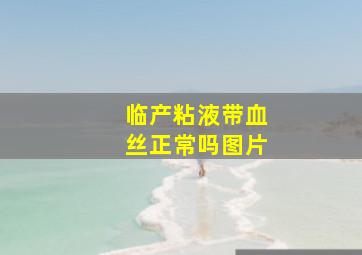 临产粘液带血丝正常吗图片