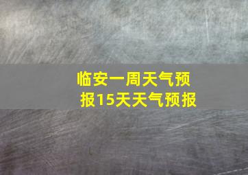 临安一周天气预报15天天气预报