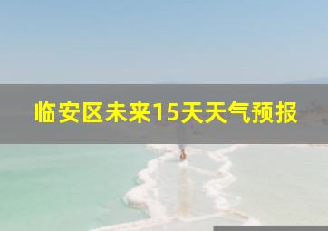 临安区未来15天天气预报