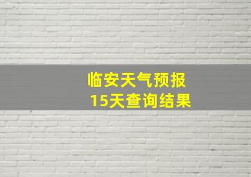 临安天气预报15天查询结果