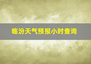 临汾天气预报小时查询