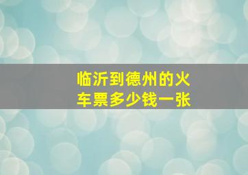 临沂到德州的火车票多少钱一张