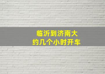 临沂到济南大约几个小时开车