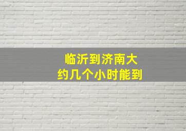 临沂到济南大约几个小时能到