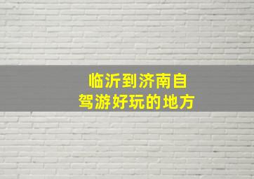 临沂到济南自驾游好玩的地方