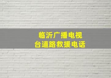 临沂广播电视台道路救援电话