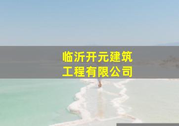 临沂开元建筑工程有限公司