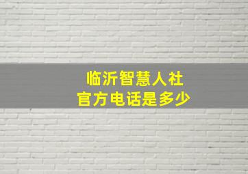 临沂智慧人社官方电话是多少