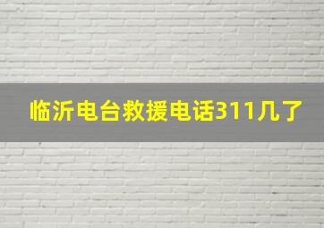 临沂电台救援电话311几了