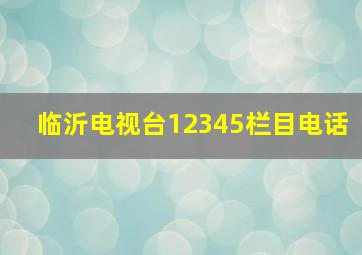 临沂电视台12345栏目电话