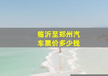 临沂至郑州汽车票价多少钱