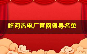 临河热电厂官网领导名单