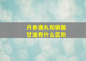 丹参滴丸和硝酸甘油有什么区别