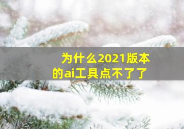 为什么2021版本的ai工具点不了了