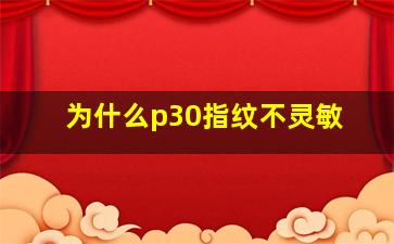 为什么p30指纹不灵敏