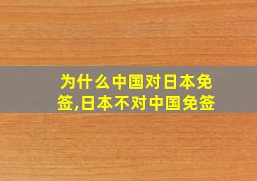 为什么中国对日本免签,日本不对中国免签