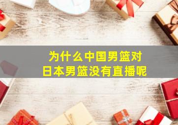 为什么中国男篮对日本男篮没有直播呢