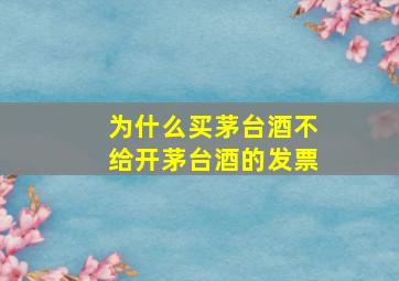 为什么买茅台酒不给开茅台酒的发票