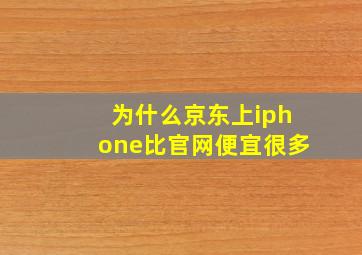 为什么京东上iphone比官网便宜很多