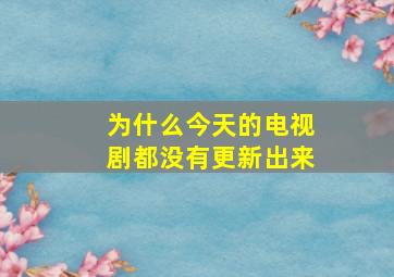 为什么今天的电视剧都没有更新出来