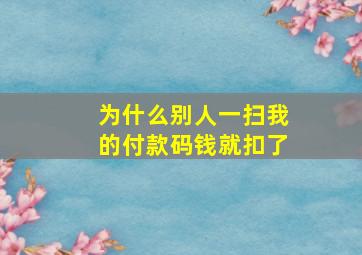 为什么别人一扫我的付款码钱就扣了