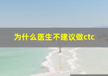 为什么医生不建议做ctc