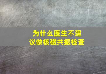 为什么医生不建议做核磁共振检查