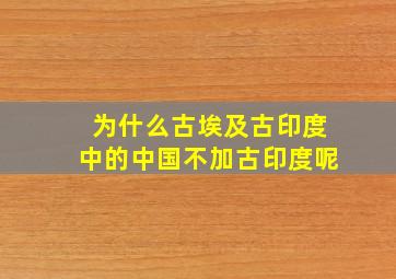 为什么古埃及古印度中的中国不加古印度呢