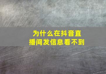 为什么在抖音直播间发信息看不到