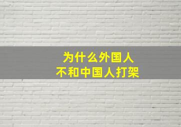 为什么外国人不和中国人打架