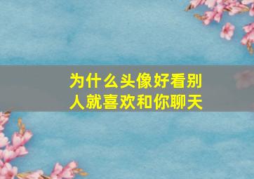 为什么头像好看别人就喜欢和你聊天