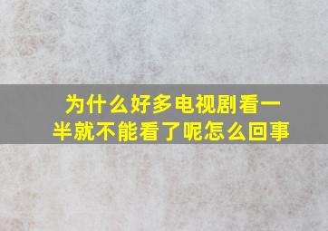 为什么好多电视剧看一半就不能看了呢怎么回事