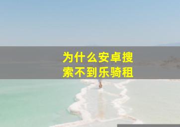 为什么安卓搜索不到乐骑租