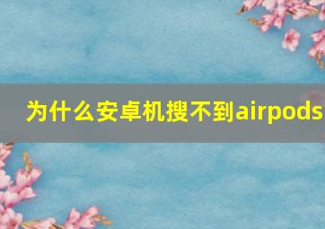 为什么安卓机搜不到airpods